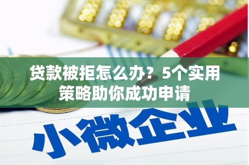 遂昌贷款被拒怎么办？5个实用策略助你成功申请