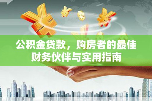 遂昌公积金贷款，购房者的最佳财务伙伴与实用指南