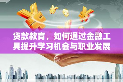遂昌贷款教育，如何通过金融工具提升学习机会与职业发展