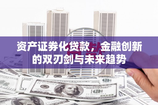 遂昌资产证券化贷款，金融创新的双刃剑与未来趋势