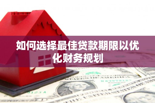 遂昌如何选择最佳贷款期限以优化财务规划