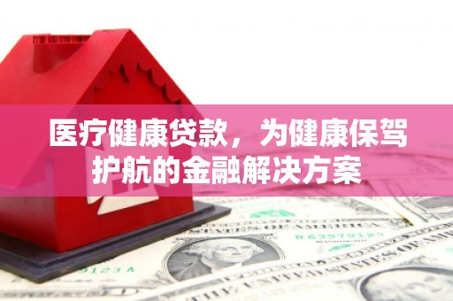 遂昌医疗健康贷款，为健康保驾护航的金融解决方案