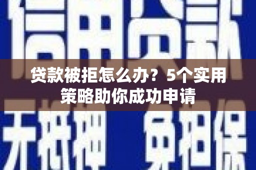 遂昌贷款被拒怎么办？5个实用策略助你成功申请