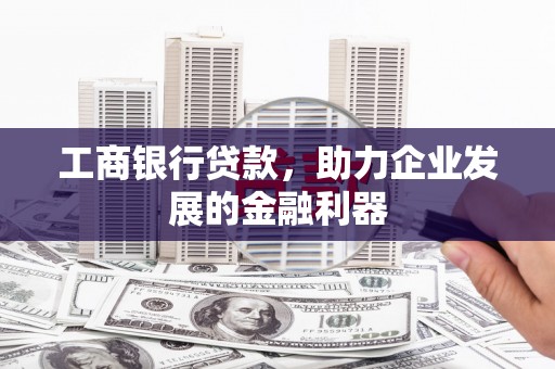 遂昌工商银行贷款，助力企业发展的金融利器
