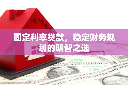 遂昌固定利率贷款，稳定财务规划的明智之选