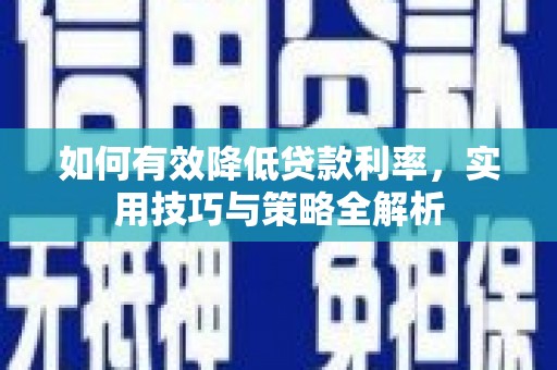 遂昌如何有效降低贷款利率，实用技巧与策略全解析