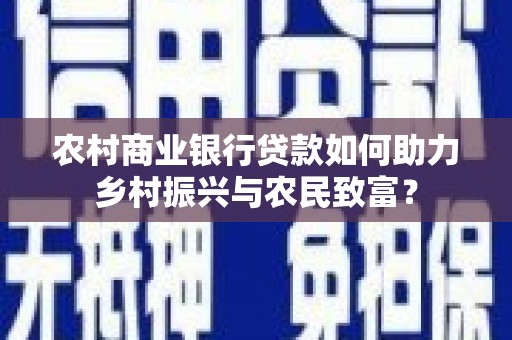 遂昌农村商业银行贷款如何助力乡村振兴与农民致富？