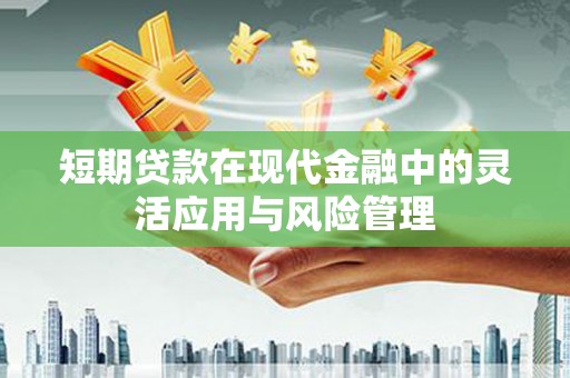 遂昌短期贷款在现代金融中的灵活应用与风险管理