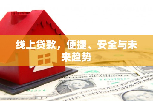 遂昌线上贷款，便捷、安全与未来趋势