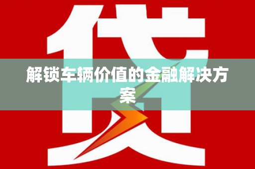 遂昌解锁车辆价值的金融解决方案