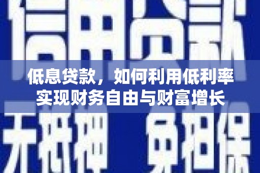 遂昌低息贷款，如何利用低利率实现财务自由与财富增长