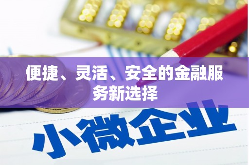 遂昌便捷、灵活、安全的金融服务新选择