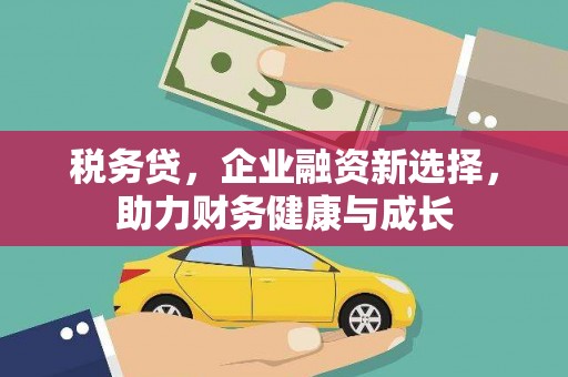 遂昌税务贷，企业融资新选择，助力财务健康与成长