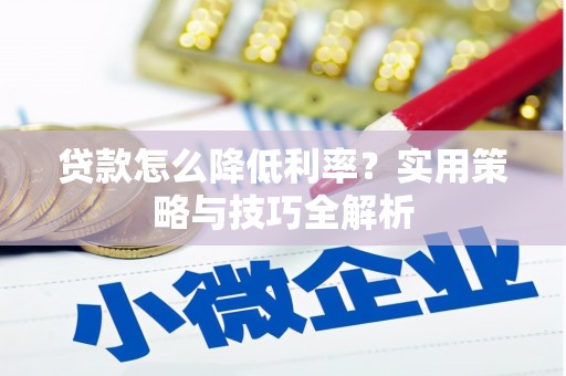 遂昌贷款怎么降低利率？实用策略与技巧全解析